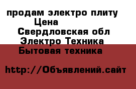 продам электро плиту › Цена ­ 16 000 - Свердловская обл. Электро-Техника » Бытовая техника   